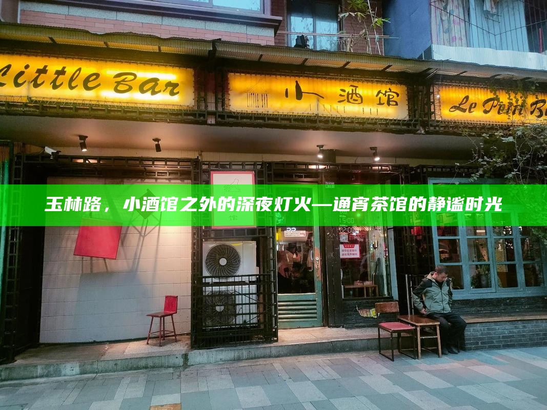玉林路，小酒馆之外的深夜灯火—通宵茶馆的静谧时光