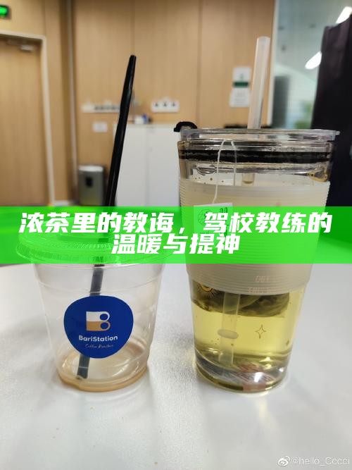 浓茶里的教诲，驾校教练的温暖与提神