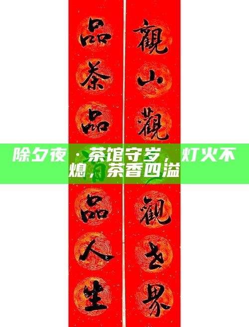 除夕夜·茶馆守岁，灯火不熄，茶香四溢